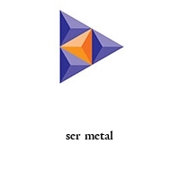 ser metal